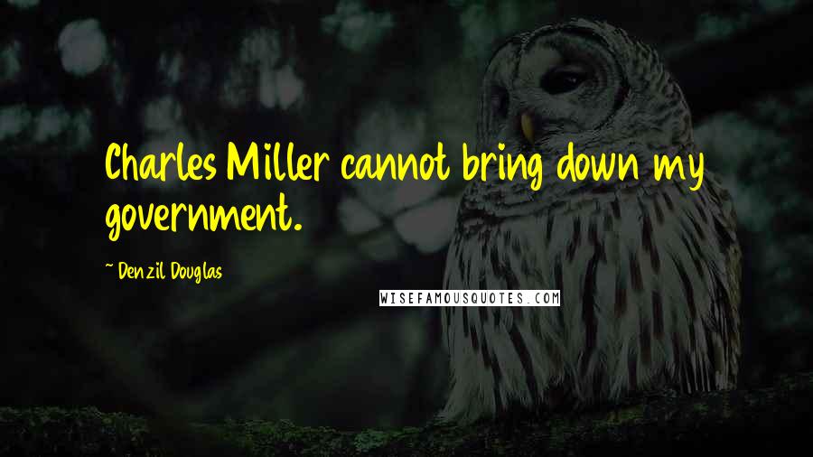 Denzil Douglas Quotes: Charles Miller cannot bring down my government.