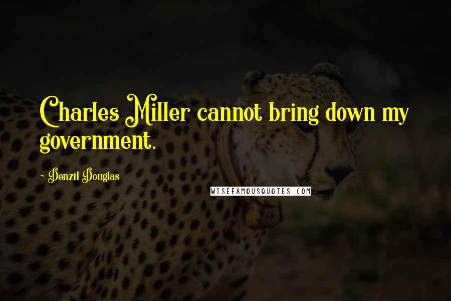 Denzil Douglas Quotes: Charles Miller cannot bring down my government.