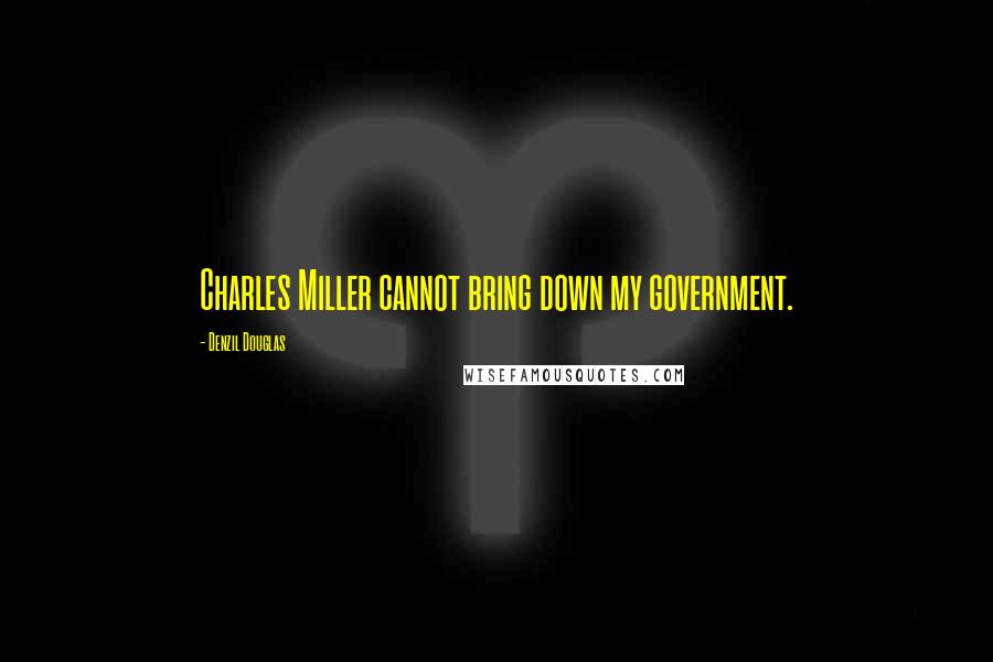 Denzil Douglas Quotes: Charles Miller cannot bring down my government.