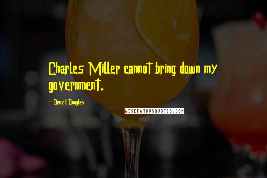 Denzil Douglas Quotes: Charles Miller cannot bring down my government.