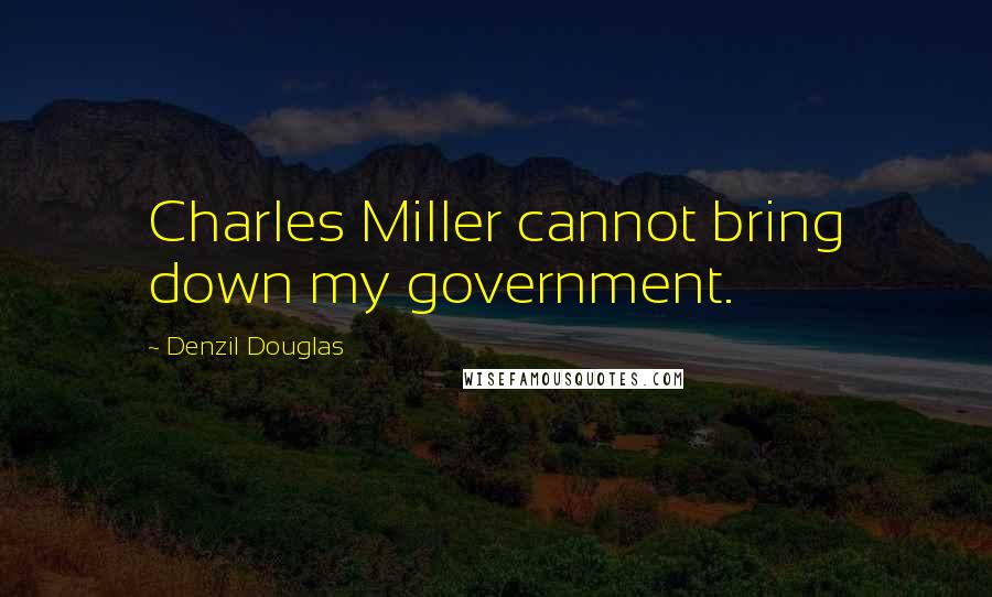 Denzil Douglas Quotes: Charles Miller cannot bring down my government.