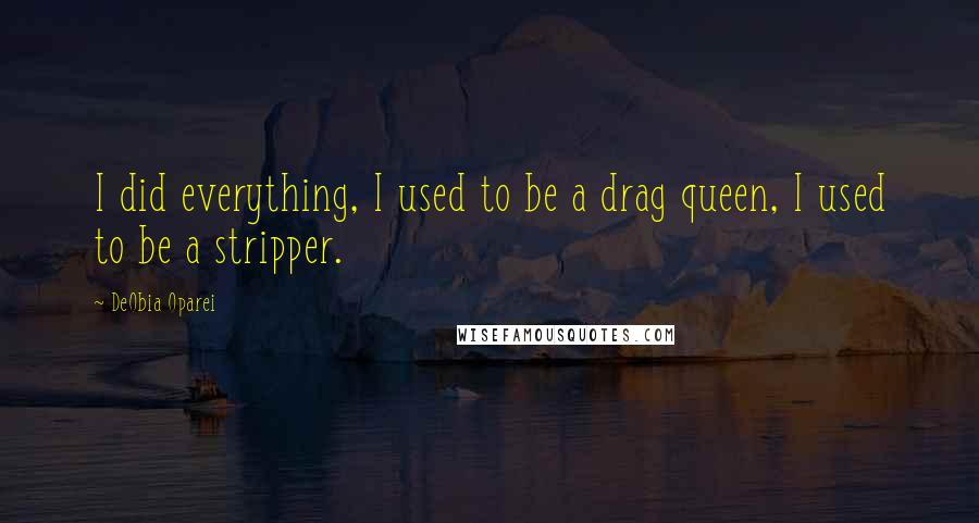DeObia Oparei Quotes: I did everything, I used to be a drag queen, I used to be a stripper.
