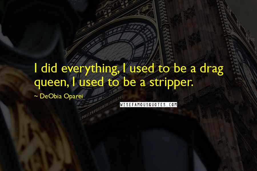 DeObia Oparei Quotes: I did everything, I used to be a drag queen, I used to be a stripper.