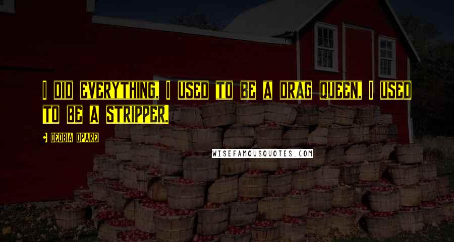 DeObia Oparei Quotes: I did everything, I used to be a drag queen, I used to be a stripper.