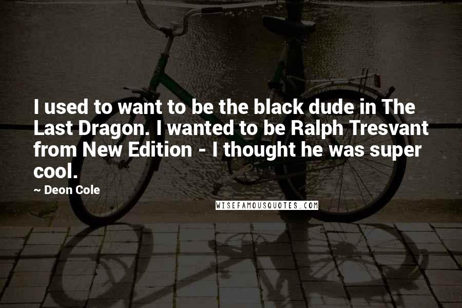 Deon Cole Quotes: I used to want to be the black dude in The Last Dragon. I wanted to be Ralph Tresvant from New Edition - I thought he was super cool.