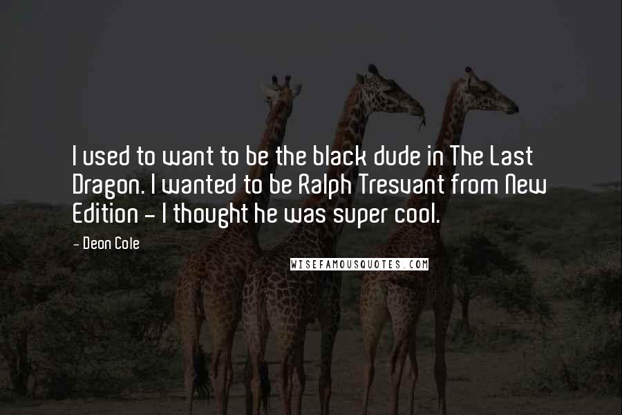 Deon Cole Quotes: I used to want to be the black dude in The Last Dragon. I wanted to be Ralph Tresvant from New Edition - I thought he was super cool.