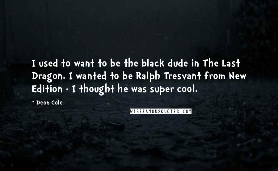 Deon Cole Quotes: I used to want to be the black dude in The Last Dragon. I wanted to be Ralph Tresvant from New Edition - I thought he was super cool.