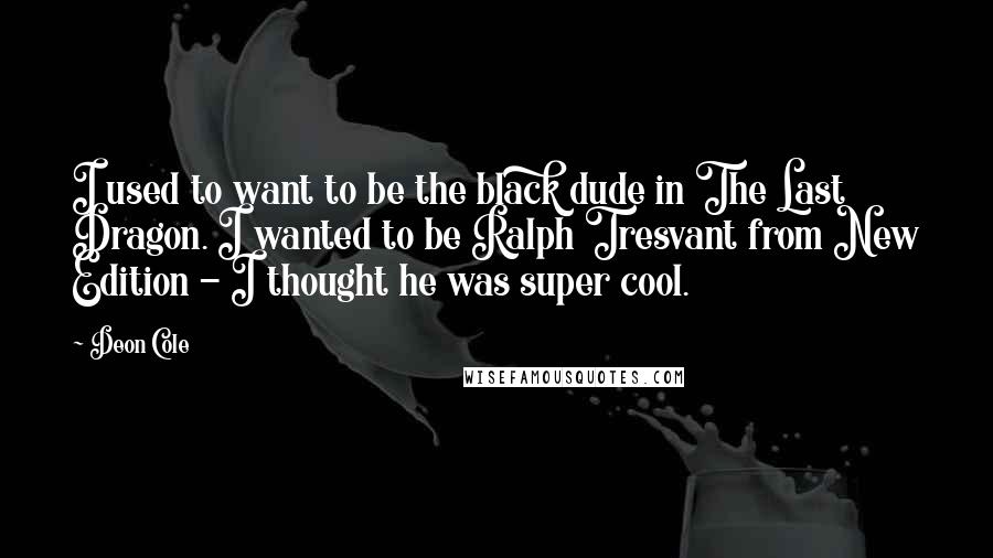 Deon Cole Quotes: I used to want to be the black dude in The Last Dragon. I wanted to be Ralph Tresvant from New Edition - I thought he was super cool.