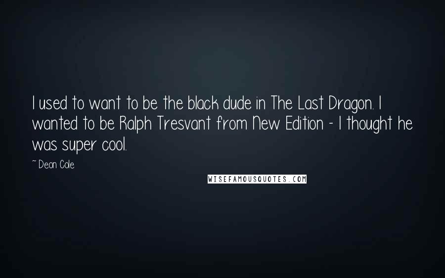 Deon Cole Quotes: I used to want to be the black dude in The Last Dragon. I wanted to be Ralph Tresvant from New Edition - I thought he was super cool.