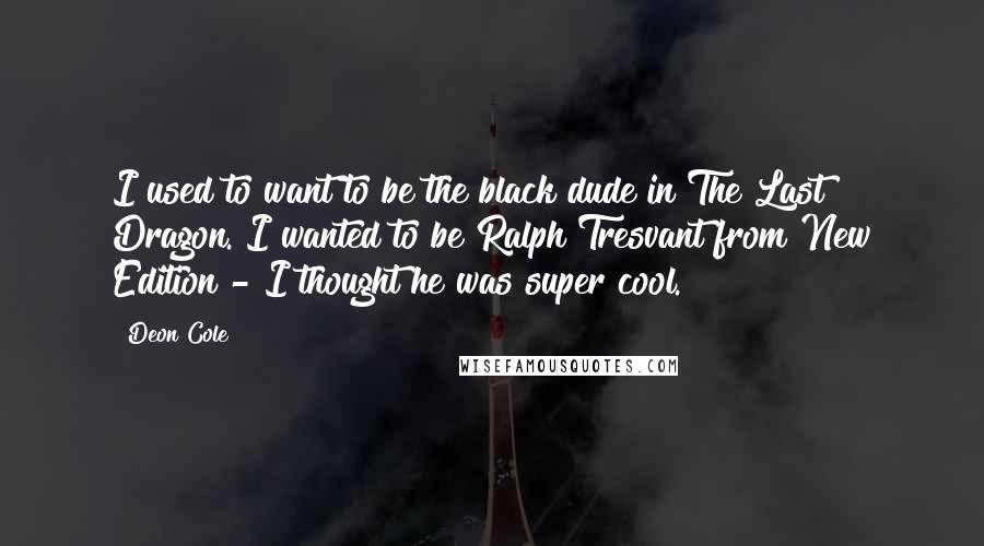Deon Cole Quotes: I used to want to be the black dude in The Last Dragon. I wanted to be Ralph Tresvant from New Edition - I thought he was super cool.
