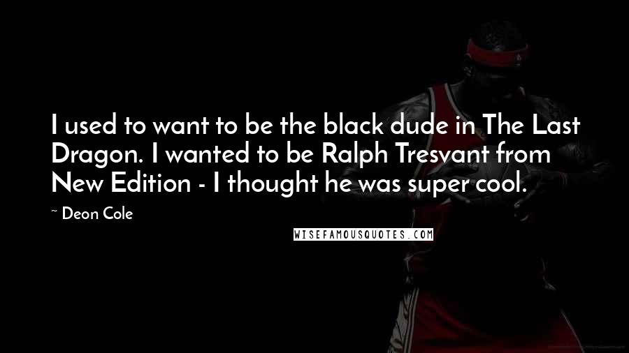 Deon Cole Quotes: I used to want to be the black dude in The Last Dragon. I wanted to be Ralph Tresvant from New Edition - I thought he was super cool.