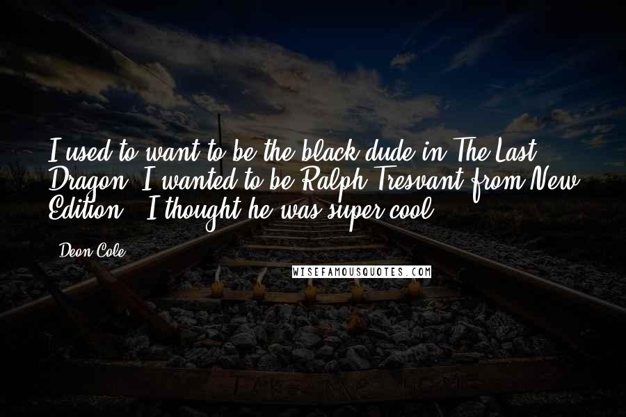 Deon Cole Quotes: I used to want to be the black dude in The Last Dragon. I wanted to be Ralph Tresvant from New Edition - I thought he was super cool.