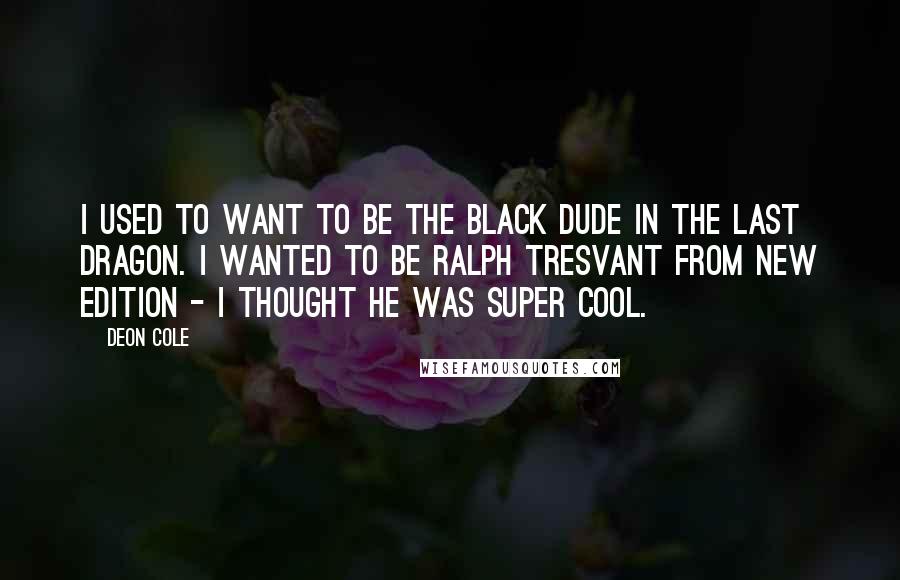 Deon Cole Quotes: I used to want to be the black dude in The Last Dragon. I wanted to be Ralph Tresvant from New Edition - I thought he was super cool.