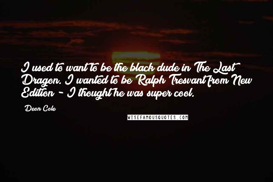 Deon Cole Quotes: I used to want to be the black dude in The Last Dragon. I wanted to be Ralph Tresvant from New Edition - I thought he was super cool.