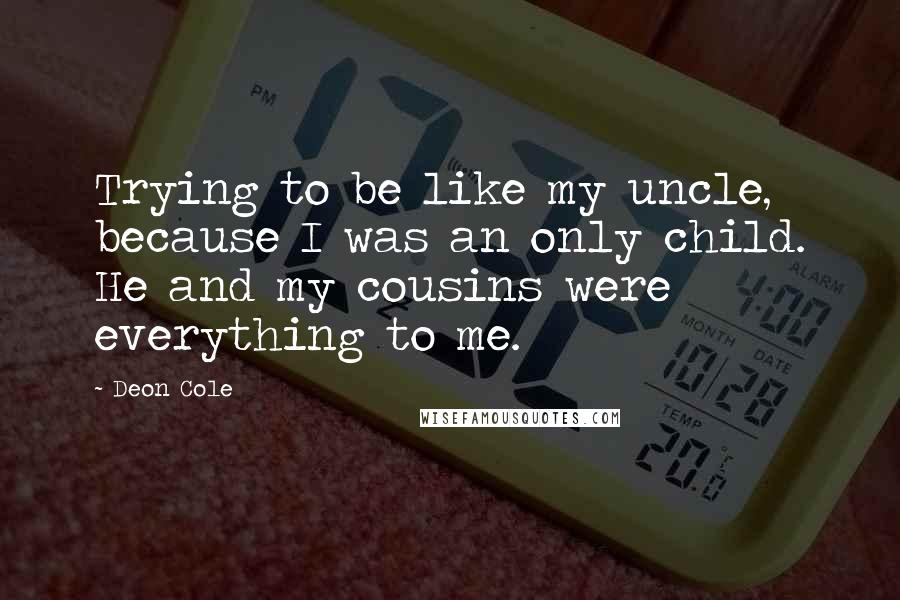 Deon Cole Quotes: Trying to be like my uncle, because I was an only child. He and my cousins were everything to me.