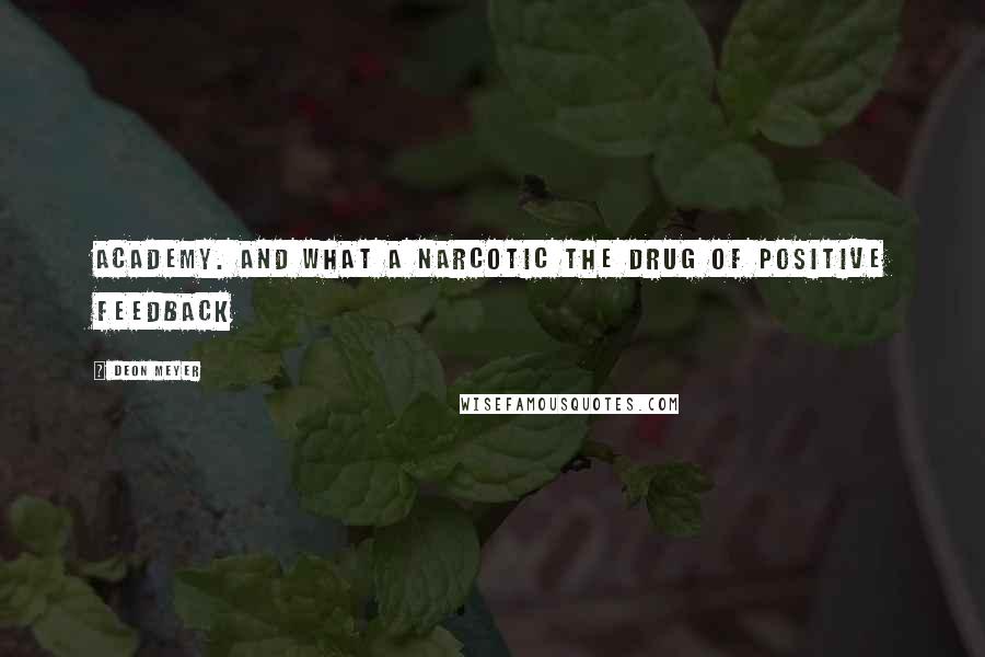 Deon Meyer Quotes: Academy. And what a narcotic the drug of positive feedback