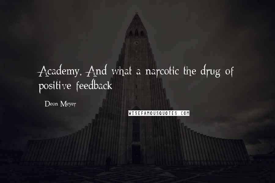 Deon Meyer Quotes: Academy. And what a narcotic the drug of positive feedback