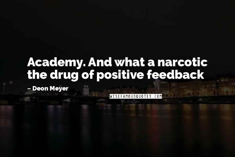 Deon Meyer Quotes: Academy. And what a narcotic the drug of positive feedback