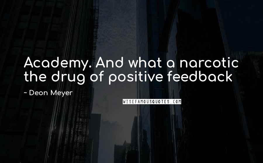 Deon Meyer Quotes: Academy. And what a narcotic the drug of positive feedback