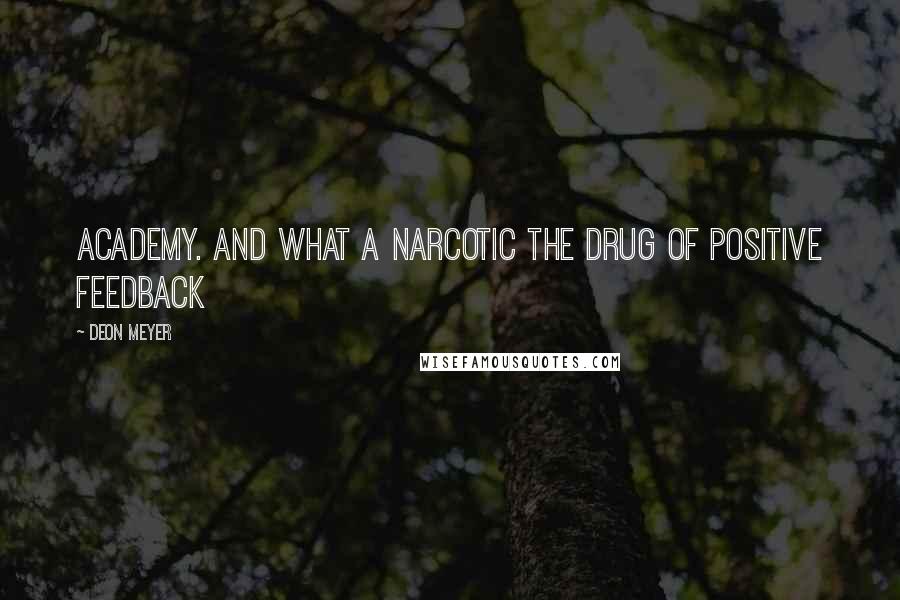 Deon Meyer Quotes: Academy. And what a narcotic the drug of positive feedback