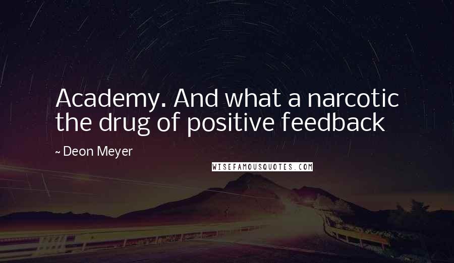 Deon Meyer Quotes: Academy. And what a narcotic the drug of positive feedback