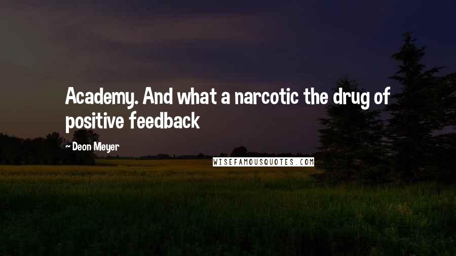 Deon Meyer Quotes: Academy. And what a narcotic the drug of positive feedback