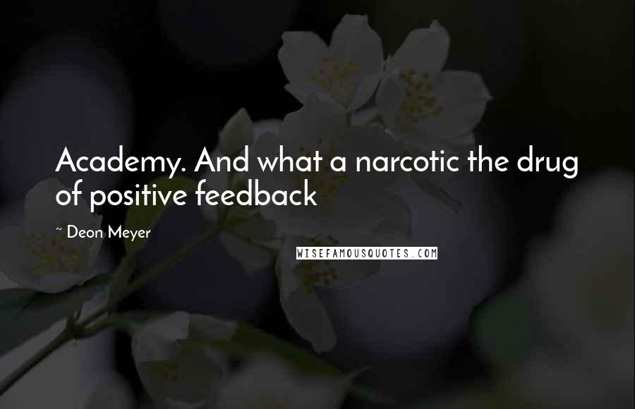 Deon Meyer Quotes: Academy. And what a narcotic the drug of positive feedback