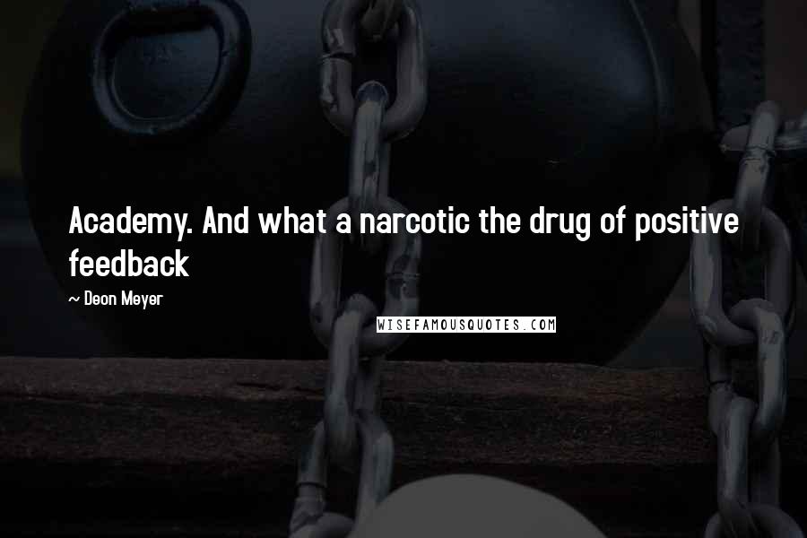 Deon Meyer Quotes: Academy. And what a narcotic the drug of positive feedback