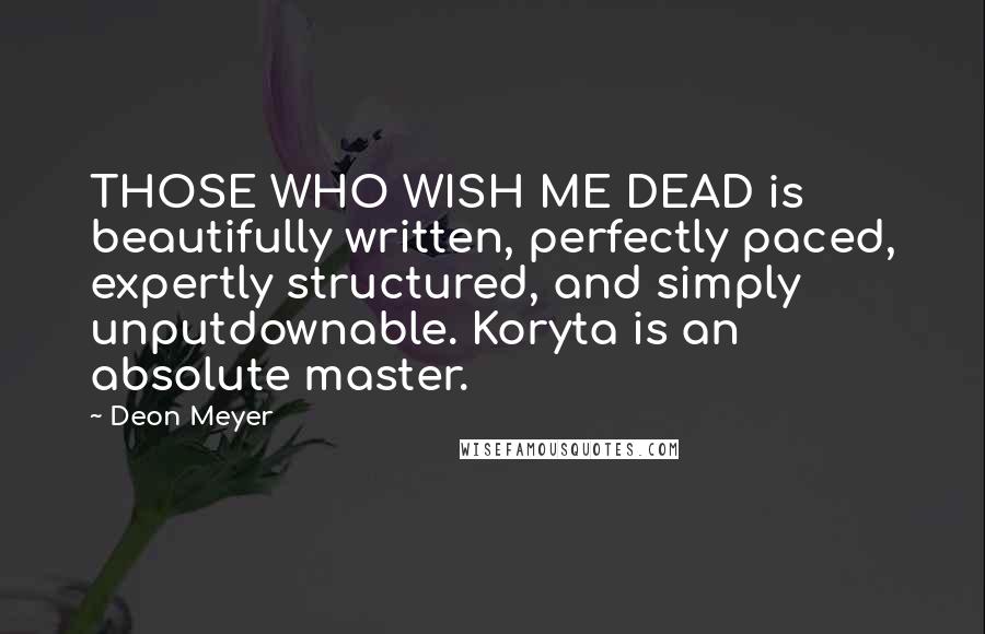 Deon Meyer Quotes: THOSE WHO WISH ME DEAD is beautifully written, perfectly paced, expertly structured, and simply unputdownable. Koryta is an absolute master.