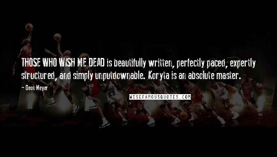 Deon Meyer Quotes: THOSE WHO WISH ME DEAD is beautifully written, perfectly paced, expertly structured, and simply unputdownable. Koryta is an absolute master.