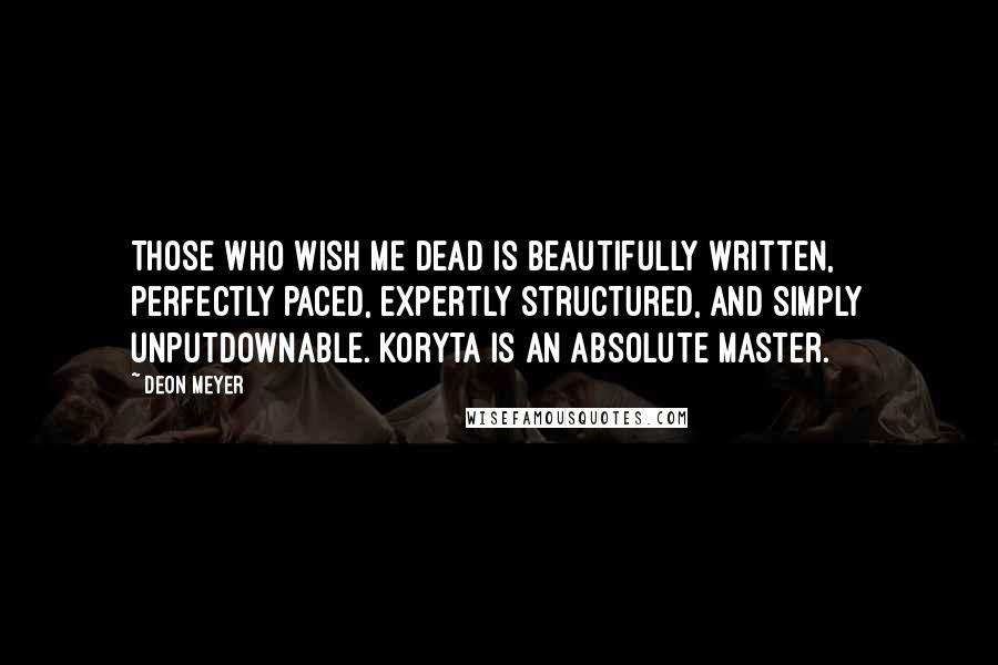Deon Meyer Quotes: THOSE WHO WISH ME DEAD is beautifully written, perfectly paced, expertly structured, and simply unputdownable. Koryta is an absolute master.