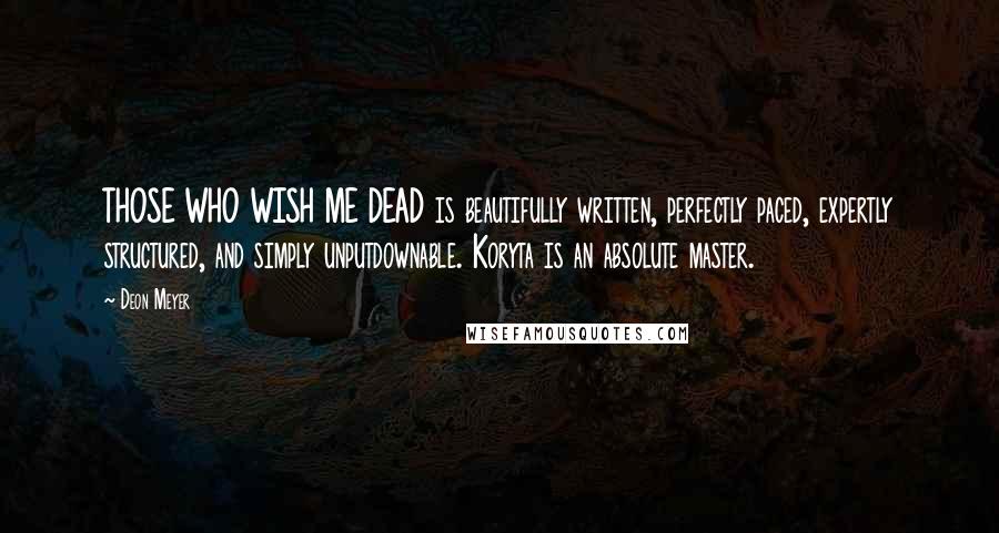 Deon Meyer Quotes: THOSE WHO WISH ME DEAD is beautifully written, perfectly paced, expertly structured, and simply unputdownable. Koryta is an absolute master.