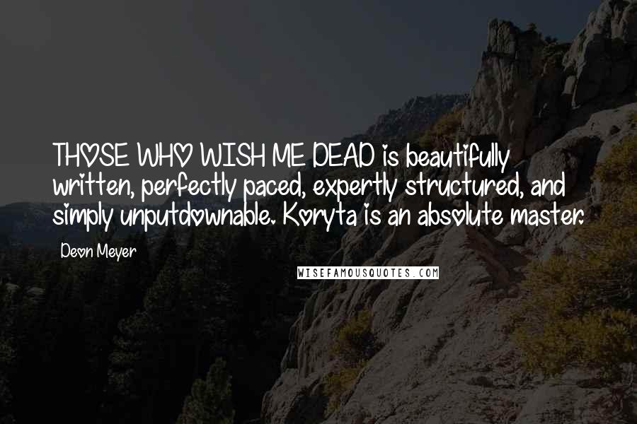 Deon Meyer Quotes: THOSE WHO WISH ME DEAD is beautifully written, perfectly paced, expertly structured, and simply unputdownable. Koryta is an absolute master.