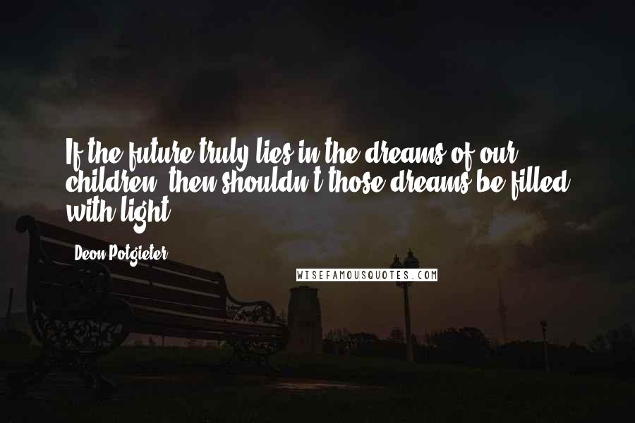 Deon Potgieter Quotes: If the future truly lies in the dreams of our children, then shouldn't those dreams be filled with light.