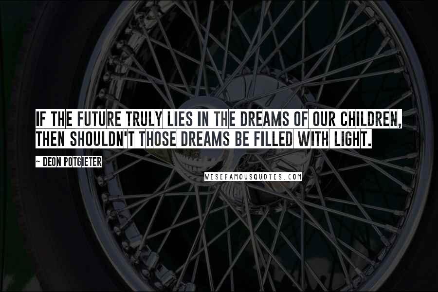 Deon Potgieter Quotes: If the future truly lies in the dreams of our children, then shouldn't those dreams be filled with light.