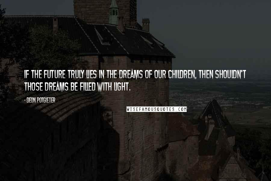 Deon Potgieter Quotes: If the future truly lies in the dreams of our children, then shouldn't those dreams be filled with light.