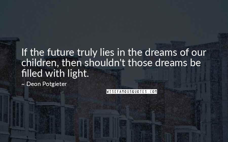 Deon Potgieter Quotes: If the future truly lies in the dreams of our children, then shouldn't those dreams be filled with light.