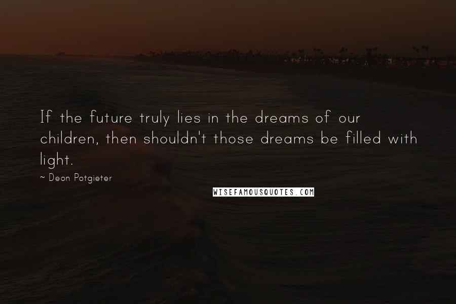 Deon Potgieter Quotes: If the future truly lies in the dreams of our children, then shouldn't those dreams be filled with light.