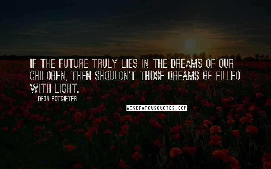 Deon Potgieter Quotes: If the future truly lies in the dreams of our children, then shouldn't those dreams be filled with light.