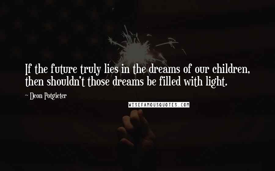 Deon Potgieter Quotes: If the future truly lies in the dreams of our children, then shouldn't those dreams be filled with light.