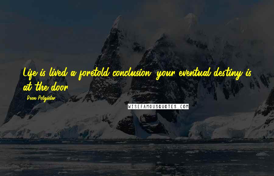 Deon Potgieter Quotes: Life is lived a foretold conclusion, your eventual destiny is at the door