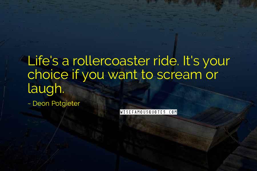 Deon Potgieter Quotes: Life's a rollercoaster ride. It's your choice if you want to scream or laugh.