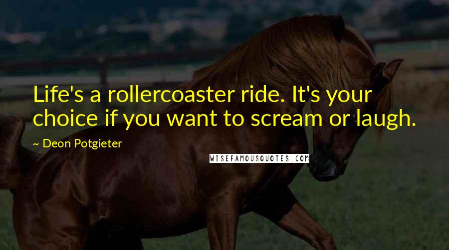 Deon Potgieter Quotes: Life's a rollercoaster ride. It's your choice if you want to scream or laugh.