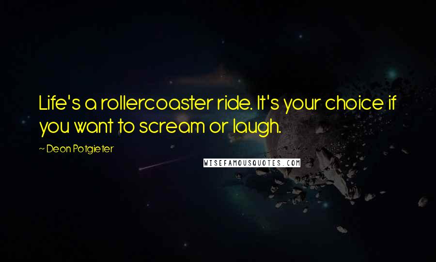 Deon Potgieter Quotes: Life's a rollercoaster ride. It's your choice if you want to scream or laugh.