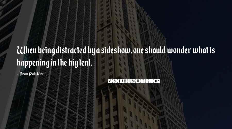 Deon Potgieter Quotes: When being distracted by a sideshow, one should wonder what is happening in the big tent.
