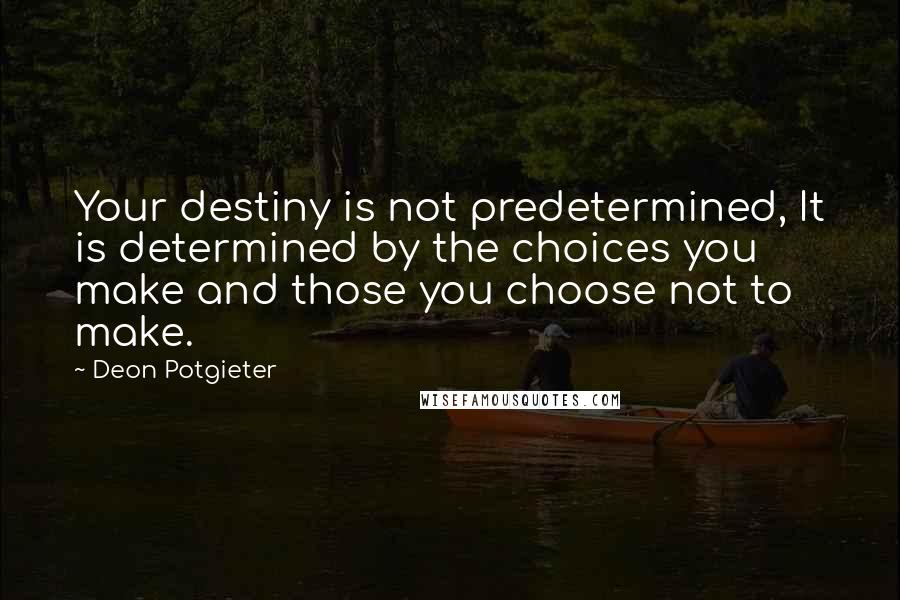 Deon Potgieter Quotes: Your destiny is not predetermined, It is determined by the choices you make and those you choose not to make.