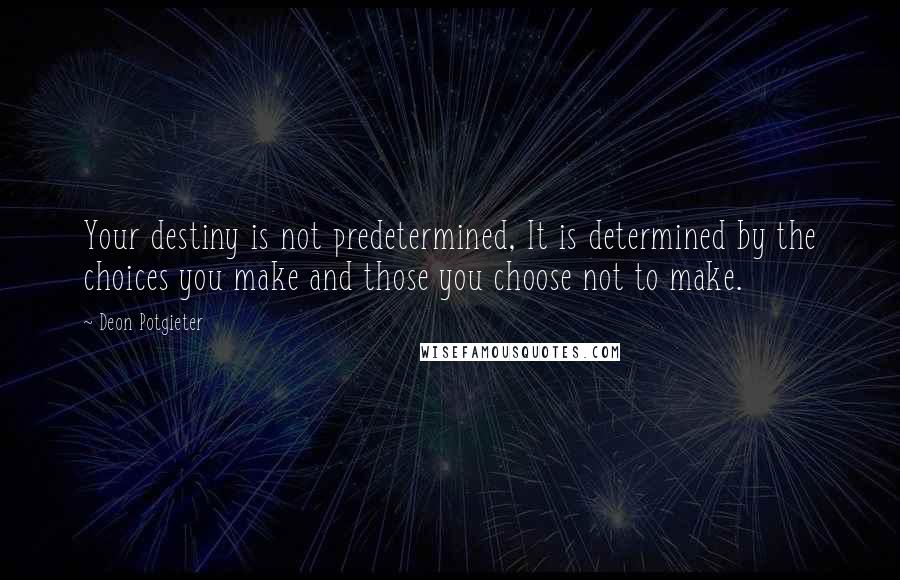 Deon Potgieter Quotes: Your destiny is not predetermined, It is determined by the choices you make and those you choose not to make.