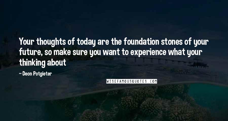 Deon Potgieter Quotes: Your thoughts of today are the foundation stones of your future, so make sure you want to experience what your thinking about