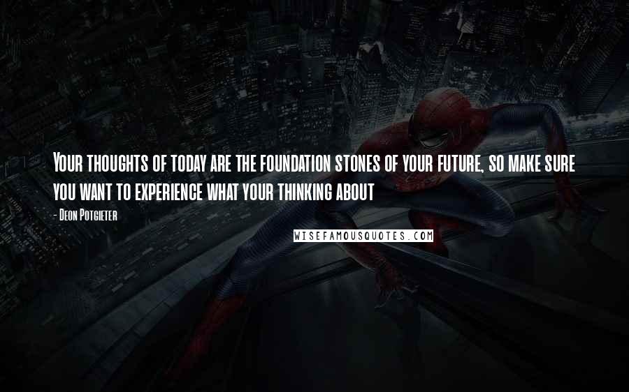 Deon Potgieter Quotes: Your thoughts of today are the foundation stones of your future, so make sure you want to experience what your thinking about