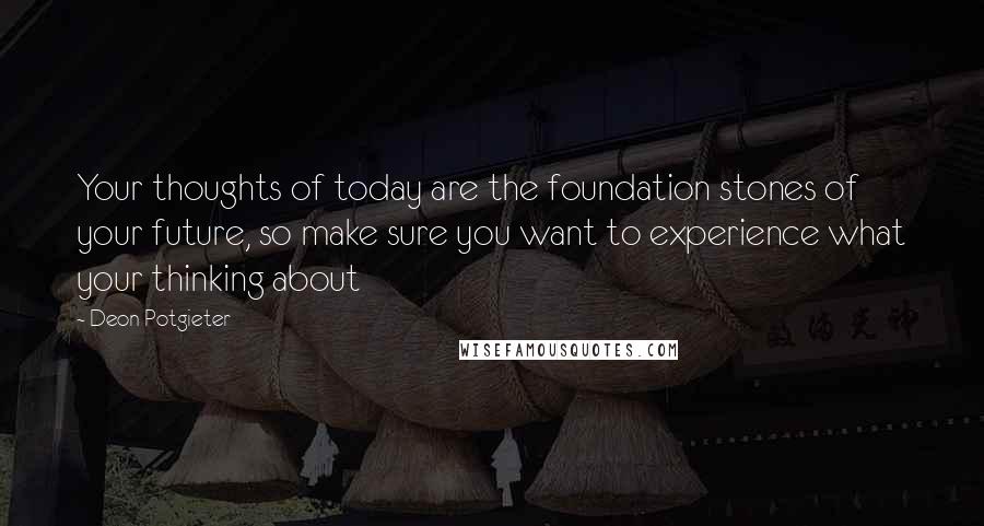 Deon Potgieter Quotes: Your thoughts of today are the foundation stones of your future, so make sure you want to experience what your thinking about